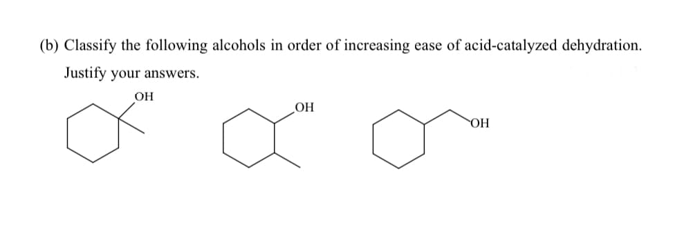 (b) Classify the following alcohols in order of increasing
ease of acid-catalyzed dehydration.
Justify your answers.
OH
OH
