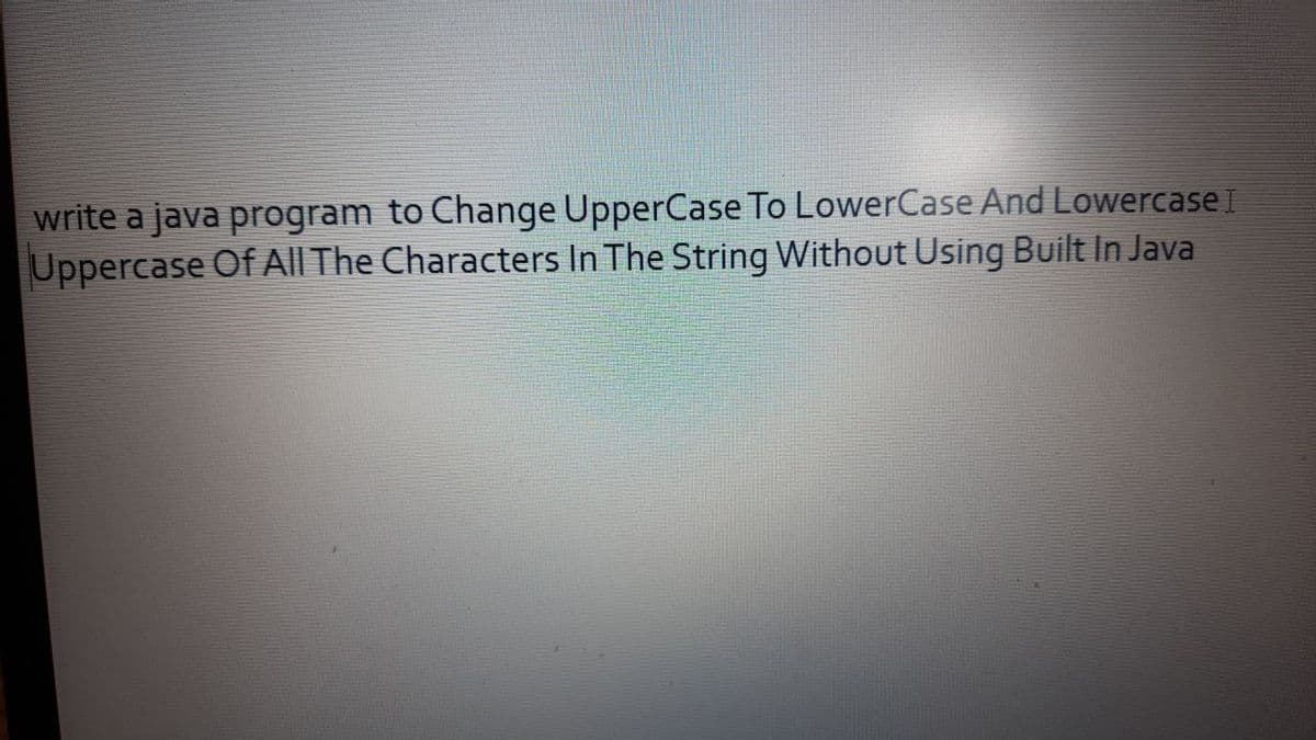 write a java program to Change UpperCase To LowerCase And LowercaseI
Uppercase Of All The Characters In The String Without Using Built In Java
