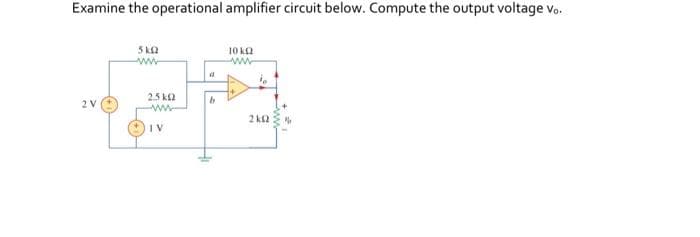 Examine the operational amplifier circuit below. Compute the output voltage Vo.
W
F
WWW
.5 k
| V
10 k
. . .
