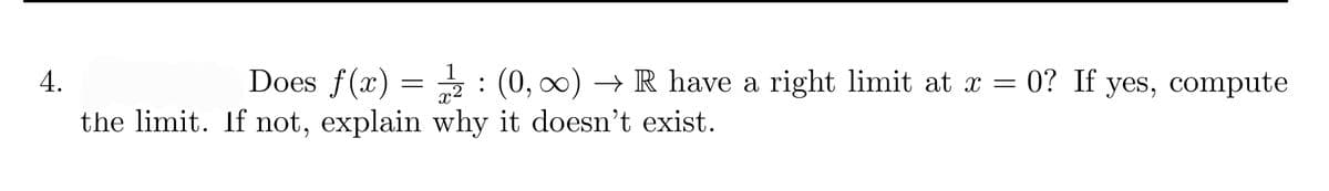 1
Does f(x) = :
the limit. If not, explain why it doesn't exist.
4.
(0,00) → R have a right limit at x = 0? If yes, compute
.2

