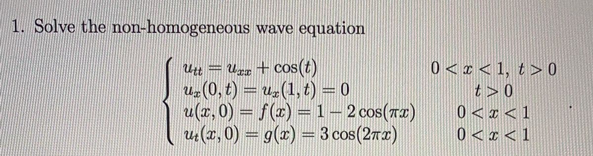 1. Solve the non-homogeneous wave equation
F Ugr + cos(t)
Uz (0, t) = u(1, t) = 0
u(r, 0) = f(x) =1–2 cos(Ta)
u(2,0) = g(x) =3 cos(27x)
0< ¢ < 1, t > 0
t > 0
0 < ¤ < 1
0 < x < 1
Utt =
COS
0681
