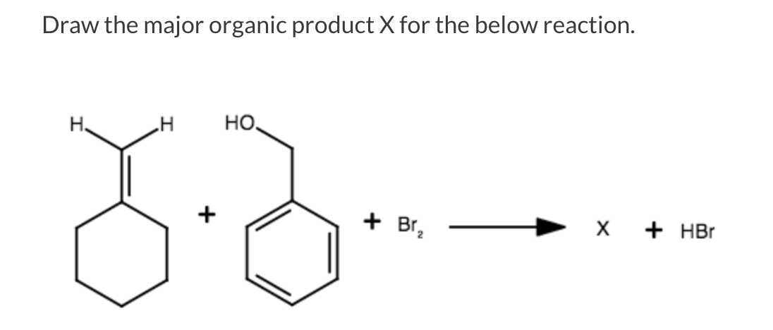 Draw the major organic product X for the below reaction.
HO,
H.
H
+ Br2
X + HBr
