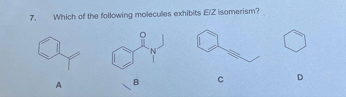 7.
Which of the following molecules exhibits E/Z isomerism?
а
A
C
D