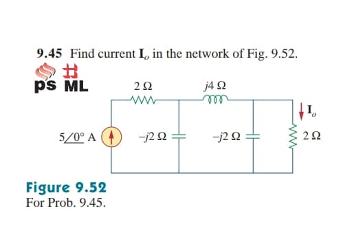 9.45 Find current I, in the network of Fig. 9.52.
%23
p's ML
j4 Q
ell
5/0° A
-j2 N
-j2 N
Figure 9.52
For Prob. 9.45.
