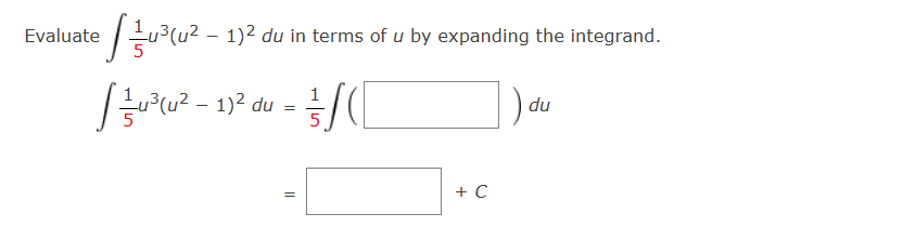•[=1/4³ (4²_ 1)² du in terms of u by expanding the integrand.
[/u³(u² − 1)² du = 3/([
) du
Evaluate
||
+ C