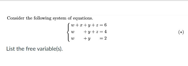 Consider the following system of equations.
List the free variable(s).
w+x+y+z= 6
W
W
+y+z=4
+y = 2
(*)