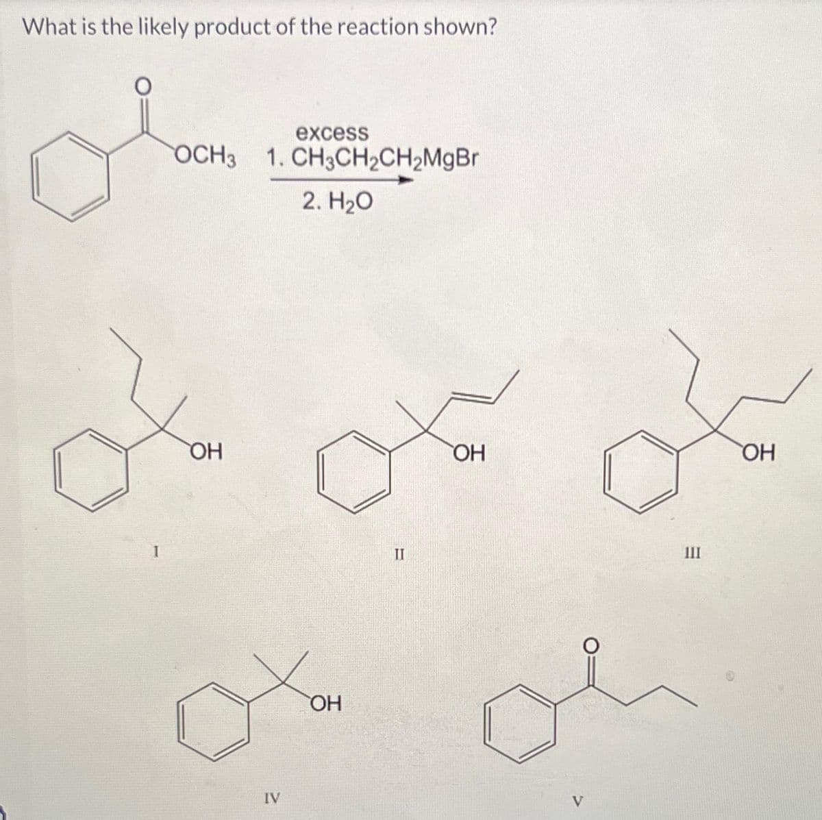 What is the likely product of the reaction shown?
olan
OCH3 1. CH3CH₂CH₂MgBr
2. H₂O
o
OH
excess
IV
OH
II
OH
V
E
OH