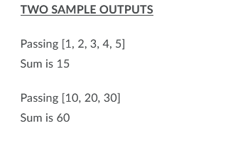 TWO SAMPLE OUTPUTS
Passing [1, 2, 3, 4, 5]
Sum is 15
Passing [10, 20, 30]
Sum is 60
