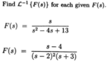 Find L-1{F(s)} for each given F(8).
F(s)
s² – 4s + 13
S- 4
F(s)
%3D
(s – 2)²(s+3)
