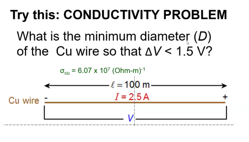 Try this: CONDUCTIVITY PROBLEM
What is the minimum diameter (D)
of the Cu wire so that AV < 1.5 V?
Ocu = 6.07 x 107 (Ohm-m)-1
l =100 m-
I = 2.5 A
%3D
+
Cu wire
- V-
* ******* *** *** * ** ** **** *
