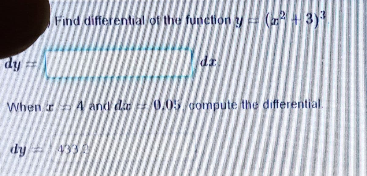 Find differential of the function y
(2 +3)
dy
When r
4 and dr
0.05 compute the differential
dy
433 2
