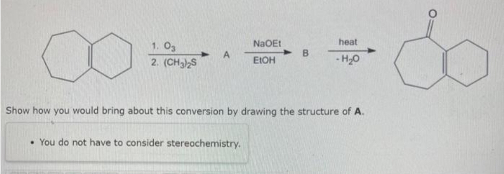 1. 03
2. (CH3)2S
A
NaOEt
EtOH
• You do not have to consider stereochemistry.
B
heat
-H₂O
Show how you would bring about this conversion by drawing the structure of A.
O: