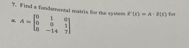 7. Find a fundamental matrix for the system x' (t) = A *(t) for
Го
a. A = 0
1
01
1
L8 -14 7]
0