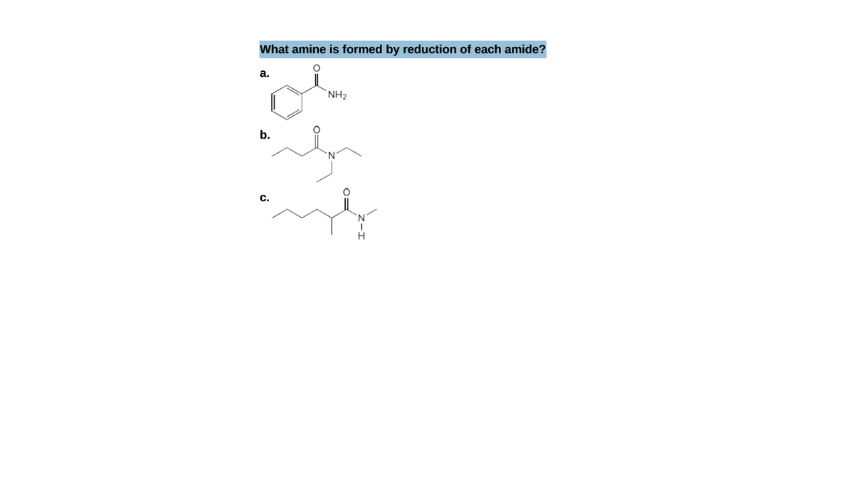 What amine is formed by reduction of each amide?
a.
`NH2
b.
c.
