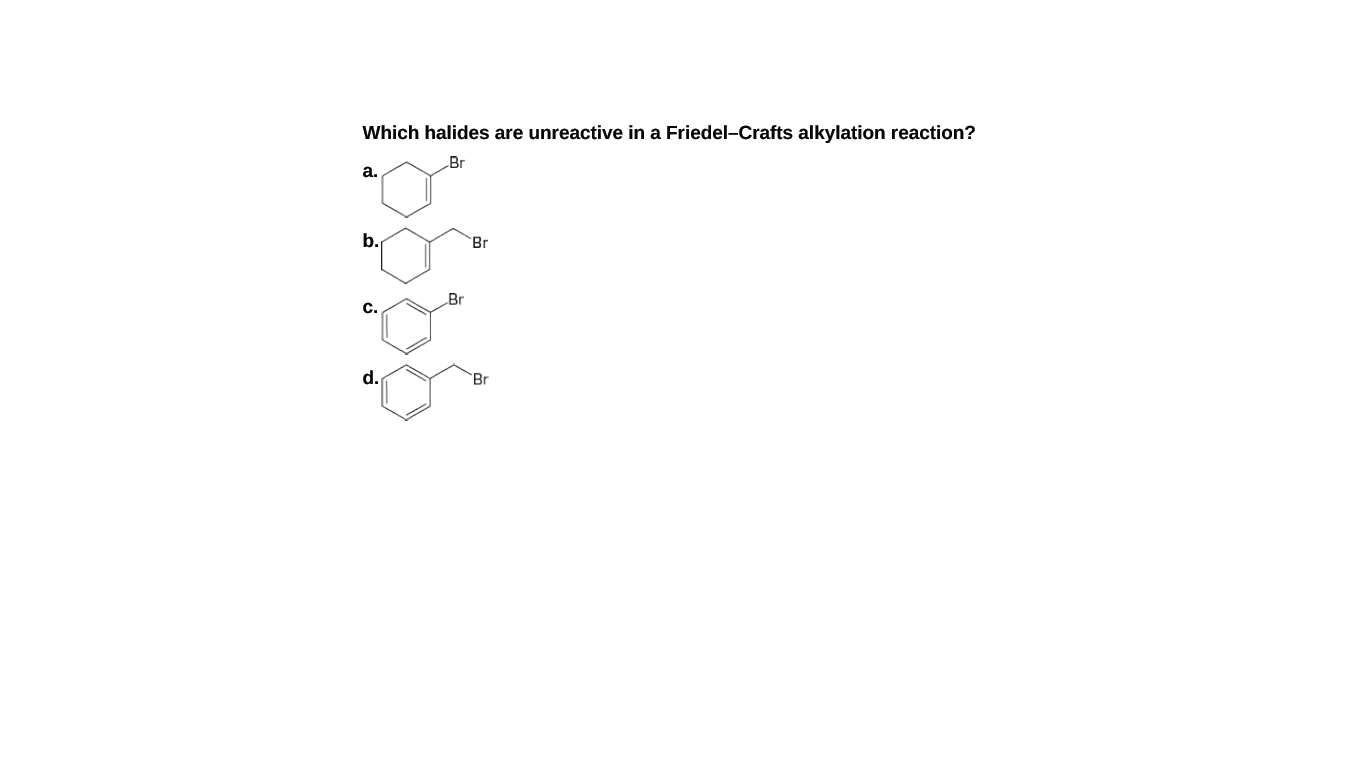 Which halides are unreactive in a Friedel-Crafts alkylation reaction?
Br
а.
b.
Br
Br
C.
d.
Br
