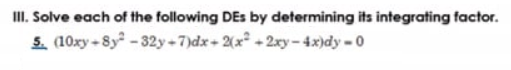 II. Solve each of the following DEs by determining its integrating factor.
5. (10xy-8y-32y+7)dx+ 2(x+2xy-4x)dy-0
