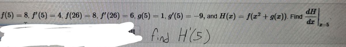 f(5) = 8, f'(5) = 4 f(26) = 8, f'(26) = 6. g(5) = 1, g'(5) = -9, and
dH
H(r) = f(x² + g(x)). Find
rastrinn
dr
