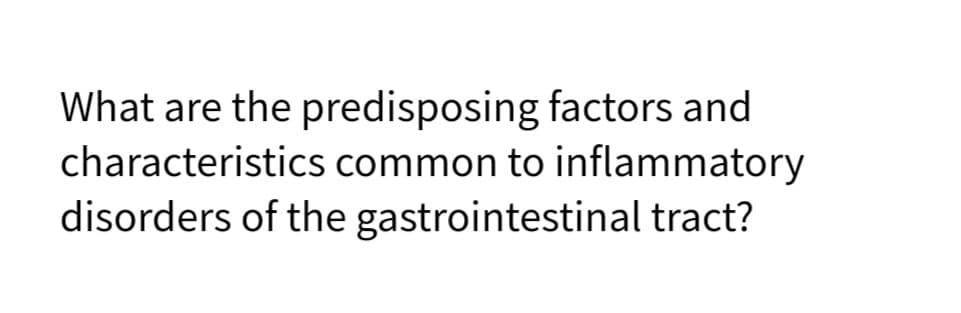 What are the predisposing factors and
characteristics common to inflammatory
disorders of the gastrointestinal tract?
