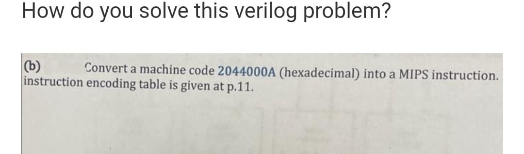 How do you solve this verilog problem?
(b)
instruction encoding table is given at p.11.
Convert a machine code 2044000A (hexadecimal) into a MIPS instruction.
