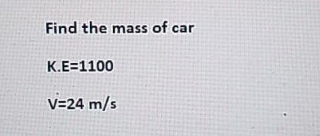 Find the mass of car
K.E=1100
V=24 m/s