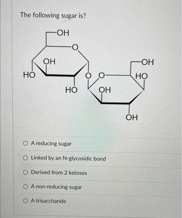 The following sugar is?
-ОН
Но
ОН
O
Но
0
ОН
O A reducing sugar
O Linked by an N-glycosidic bond
O Derived from 2 ketoses
O A non-reducing sugar
trisaccharide
-ОН
НО
ОН
