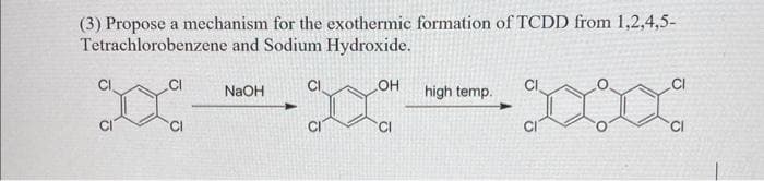 (3) Propose a mechanism for the exothermic formation of TCDD from 1,2,4,5-
Tetrachlorobenzene and Sodium Hydroxide.
goa
NaOH
OH
high temp.
CI
CI