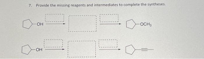 7. Provide the missing reagents and intermediates to complete the syntheses.
-OH
-OH
10
-OCH3