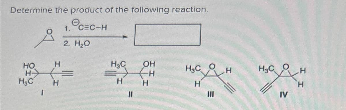 Determine the product of the following reaction.
1. С=С-Н
c=c-
2. H2O
HO
НЭ
H3C
I
H
H
H3C
Н
||
OH
H
Н
HC O Н
д
т
Ш
о
зад
IV
II
н