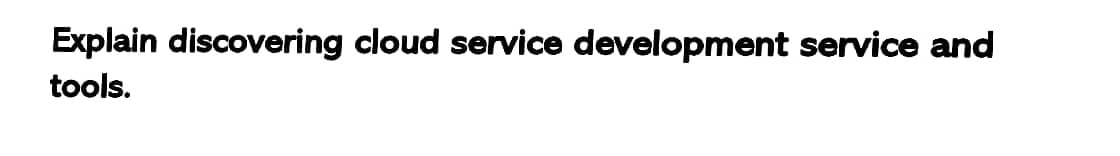 Explain discovering cloud service development service and
tools.