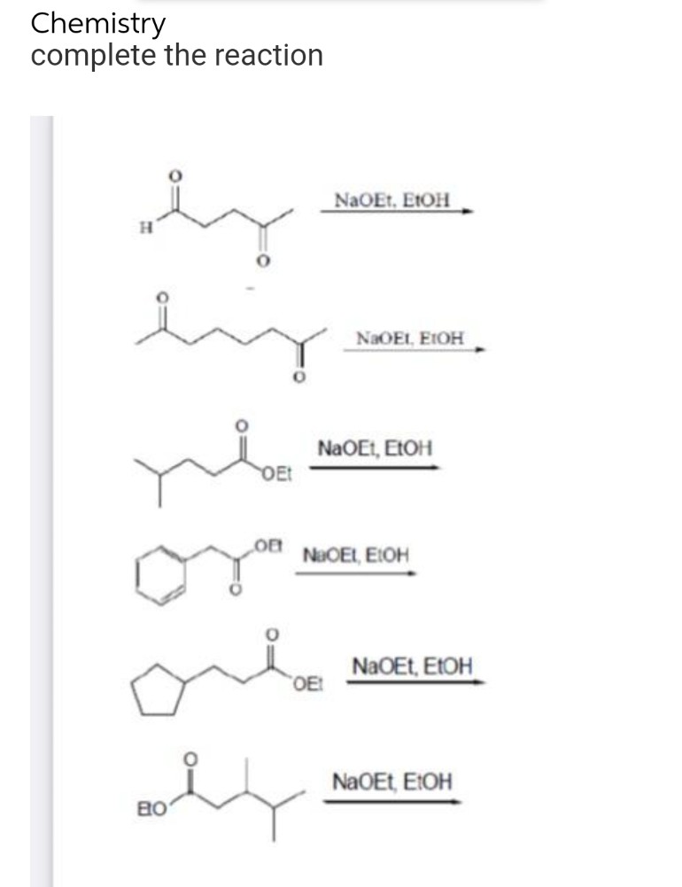 Chemistry
complete the reaction
by
biz
ملر
OEt
On
oly
BO
NaOEt, EtOH
OE!
NaOEI, ETOH
NaOEt, EtOH
NaOEL, EtOH
NaOEt, EtOH
NaOEt, EtOH
