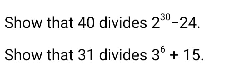 30
Show that 40 divides 2³0-24.
Show that 31 divides 36 + 15.