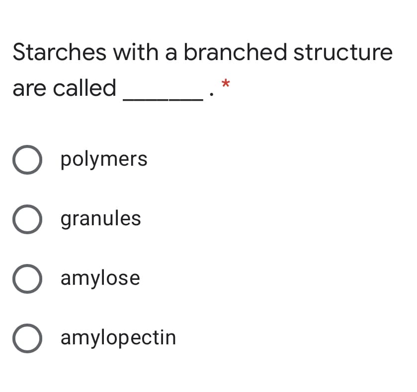 Starches with a branched structure
are called
O polymers
O granules
O amylose
O amylopectin
