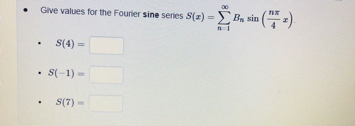 ( a)
Give values for the Fourier sine series S() = > Bn sin
4
S(4) =
%3D
S(-1) =
S(7) =
