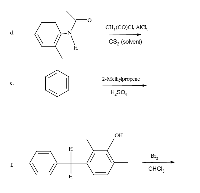 d.
e.
f.
اليا
H
CH₂ (CO)CL, AIC₁₂
CS2 (solvent)
2-Methylpropene
H2SO4
H
OH
H
Br₂
CHCI 3