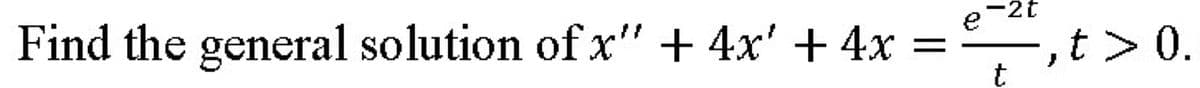 Find the general solution of x" + 4x' + 4x
e-2t
t
,t> 0.