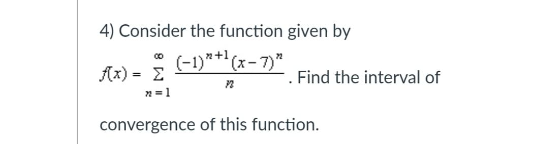 4) Consider the function given by
(-1)*+'(x- 7)"
Ax) = E
-. Find the interval of
%3D
2 = 1
convergence of this function.
