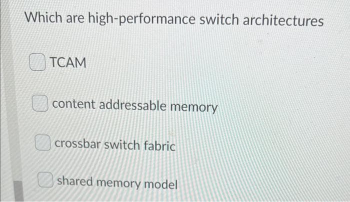 Which are high-performance switch architectures
TCAM
content addressable memory
crossbar switch fabric
shared memory model