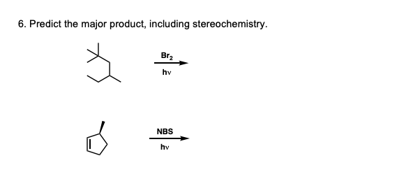 6. Predict the major product, including stereochemistry.
Br2
hv
NBS
hv
