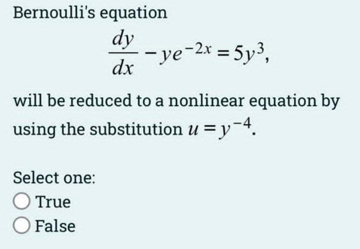 Bernoulli's equation
dy
dx
-ye-2x = 5y³₁
will be reduced to a nonlinear equation by
using the substitution u = y-4.
Select one:
O True
O False