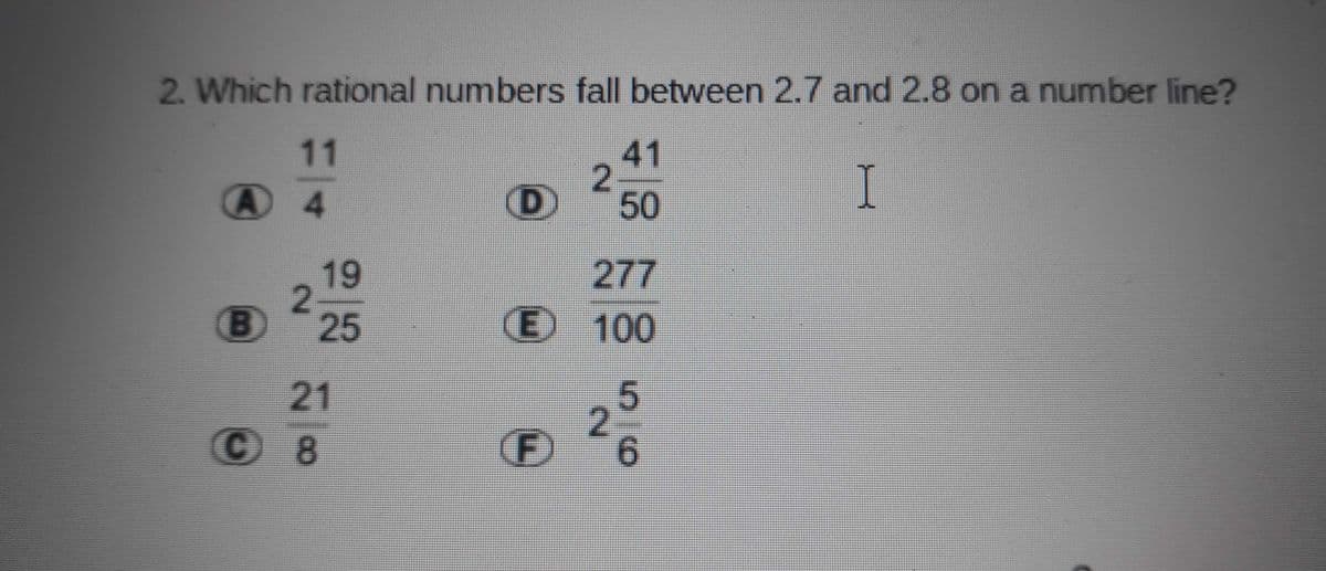 2. Which rational numbers fall between 2.7 and 2.8 on a number line?
11
41
A 4
50
I
19
277
B)
25
E)
E 100
21
© 8
9.
2.
2.
