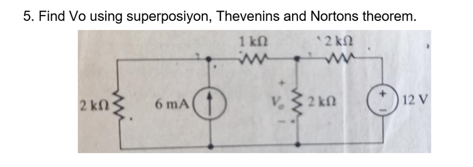 5. Find Vo using superposiyon, Thevenins and Nortons theorem.
1 kn
'2 kN
2 kN
V.
2 kn
12 V
6 mA
