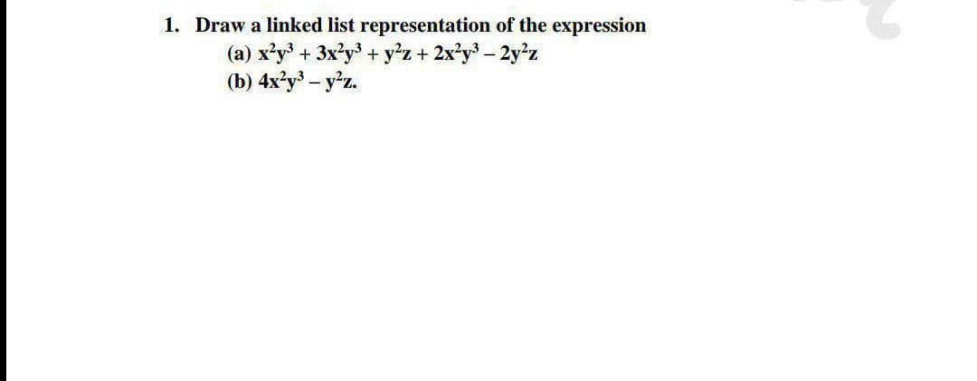 1. Draw a linked list representation of the expression
(a) x'y + 3x?y + y'z + 2x?y - 2y'z
(b) 4x?y - y'z.
