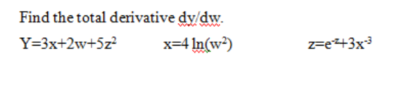 Find the total derivative dy dw.
Y=3x+2w+5z?
x=4 In(w)
z=e+3x
