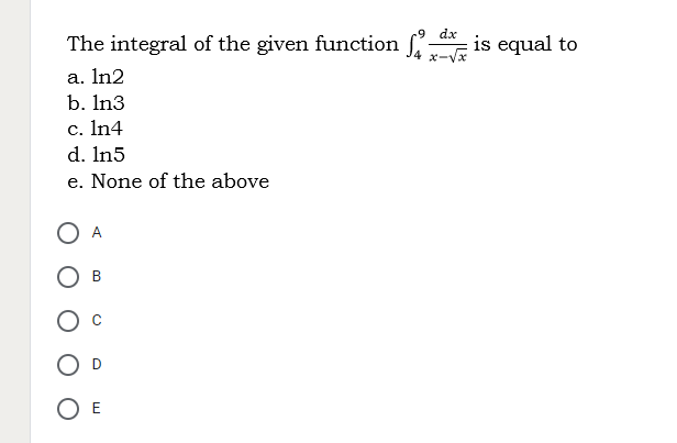 .9
dx
The integral of the given function is equal to
4 x-Vx
a. In2
b. In3
c. In4
d. In5
e. None of the above
O E
