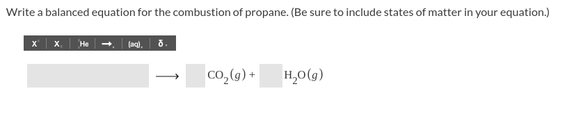 Write a balanced equation for the combustion of propane. (Be sure to include states of matter in your equation.)
x | x. | He
(aq), | 5.
H,0(g)
Co, (g) +
