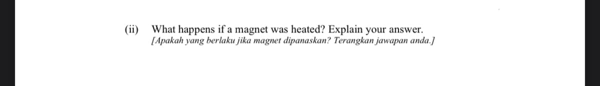 (ii)
What happens if a magnet was heated? Explain your answer.
[Apakah yang berlaku jika magnet dipanaskan? Terangkan jawapan anda.]
