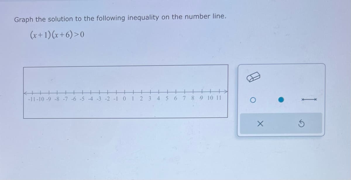 Graph the solution to the following inequality on the number line.
(x+1)(x+6)>0
+ +
-11-10-9 -8 -7 -6 -5 -4 -3 -2 -1 012 3 4 5 6 7 8 9 10 11
S