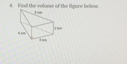 4. Find the volume of the figure below.
5 km
2 km
4 km
3 km
