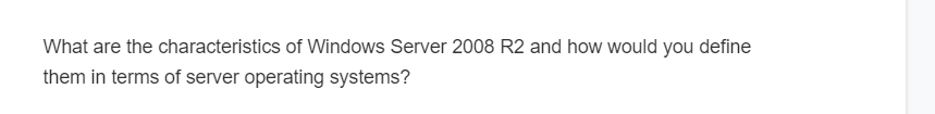 What are the characteristics of Windows Server 2008 R2 and how would you define
them in terms of server operating systems?