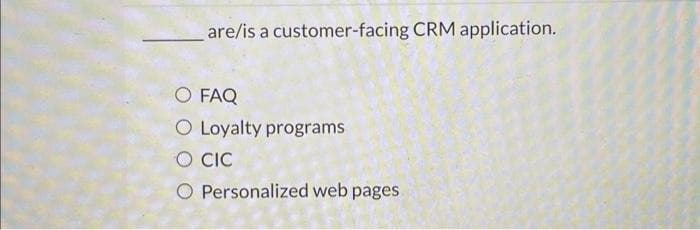 are/is a customer-facing CRM application.
O FAQ
O Loyalty programs
O CIC
O Personalized web pages